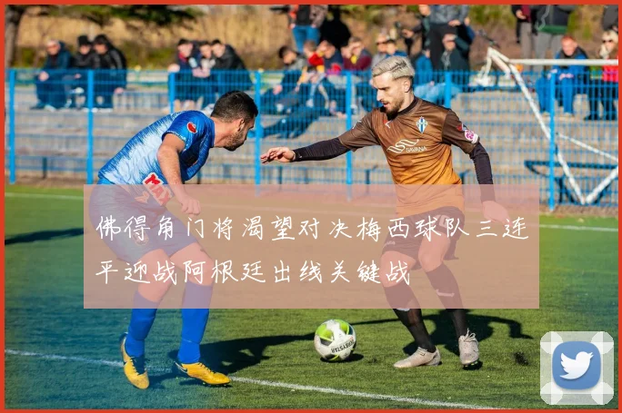 佛得角门将渴望对决梅西球队三连平迎战阿根廷出线关键战