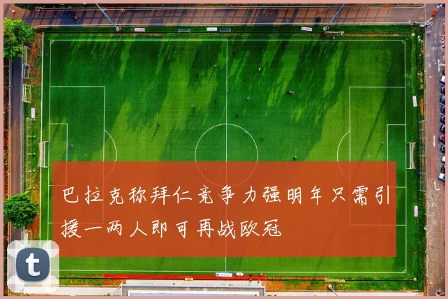 巴拉克称拜仁竞争力强明年只需引援一两人即可再战欧冠