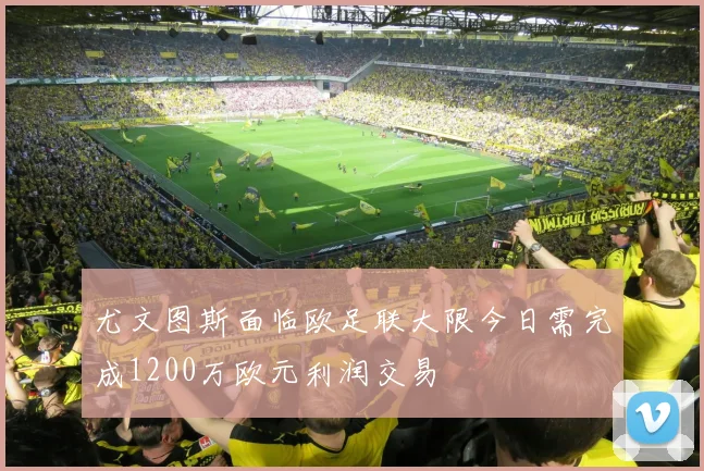 尤文图斯面临欧足联大限今日需完成1200万欧元利润交易