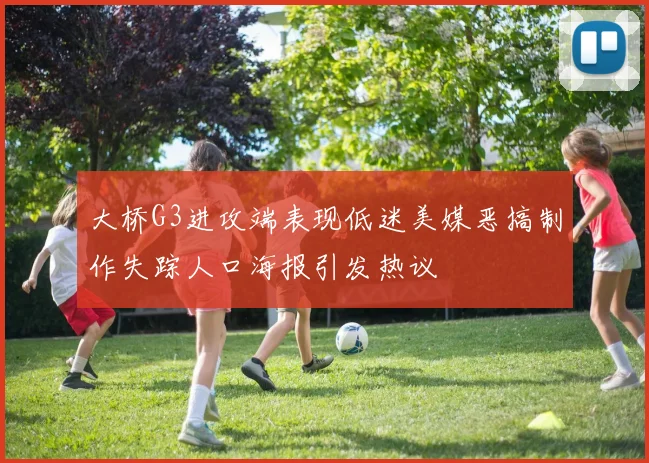 大桥G3进攻端表现低迷美媒恶搞制作失踪人口海报引发热议