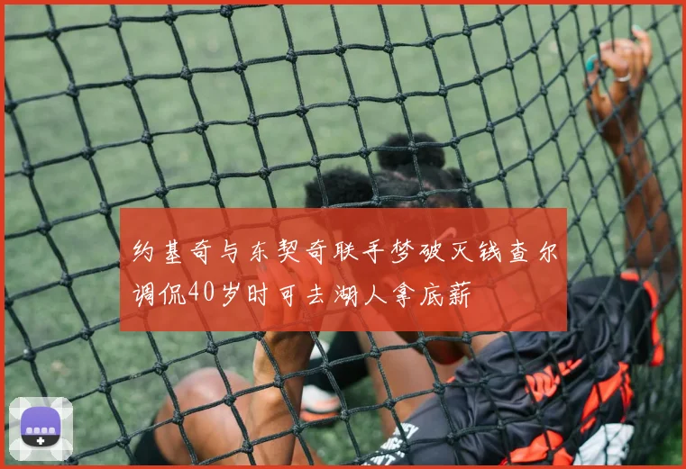 约基奇与东契奇联手梦破灭钱查尔调侃40岁时可去湖人拿底薪