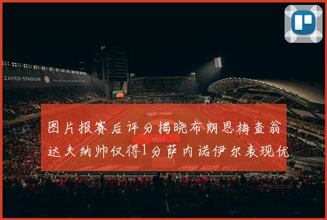 图片报赛后评分揭晓布朗恩梅查翁达夫纳帅仅得1分萨内诺伊尔表现优异获3分